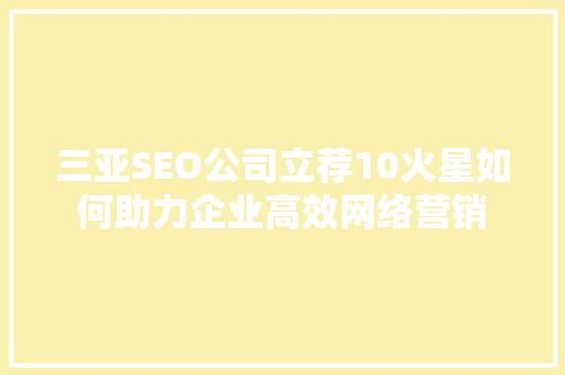 三亚SEO公司立荐10火星如何助力企业高效网络营销