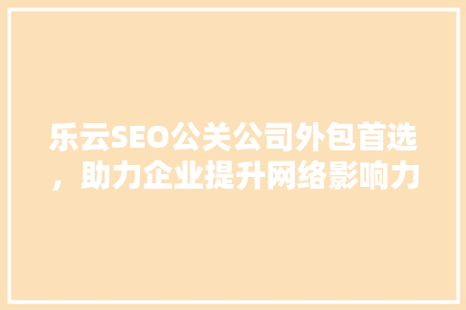 乐云SEO公关公司外包首选，助力企业提升网络影响力