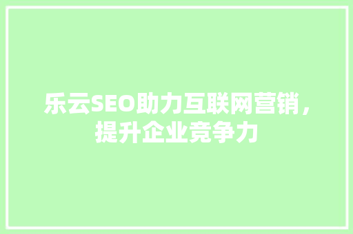 乐云SEO助力互联网营销，提升企业竞争力
