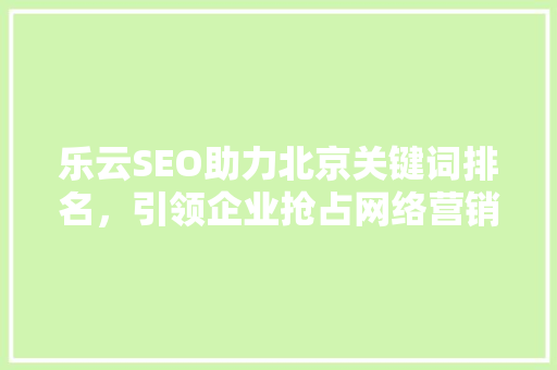 乐云SEO助力北京关键词排名，引领企业抢占网络营销高地  第1张