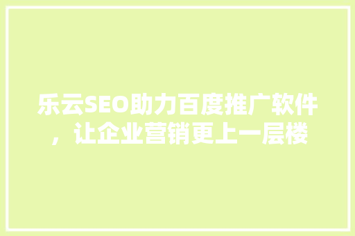 乐云SEO助力百度推广软件，让企业营销更上一层楼