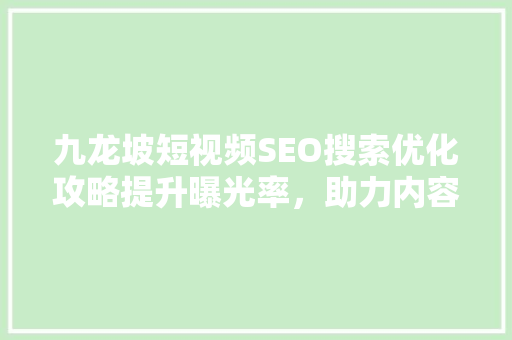 九龙坡短视频SEO搜索优化攻略提升曝光率，助力内容传播