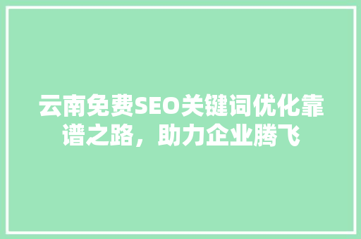 云南免费SEO关键词优化靠谱之路，助力企业腾飞  第1张