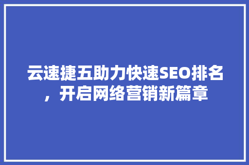 云速捷五助力快速SEO排名，开启网络营销新篇章