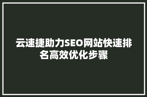 云速捷助力SEO网站快速排名高效优化步骤  第1张