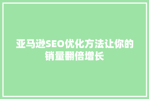 亚马逊SEO优化方法让你的销量翻倍增长