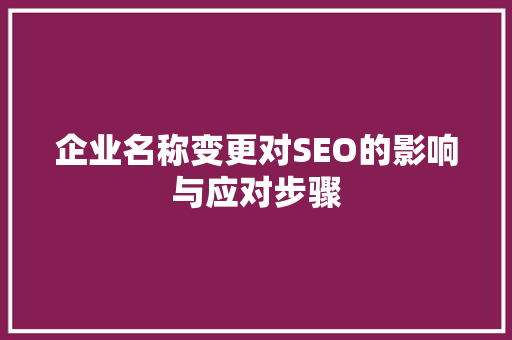 企业名称变更对SEO的影响与应对步骤