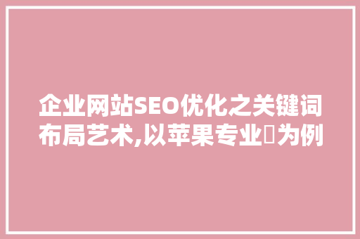 企业网站SEO优化之关键词布局艺术,以苹果专业厃为例