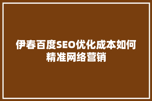 伊春百度SEO优化成本如何精准网络营销