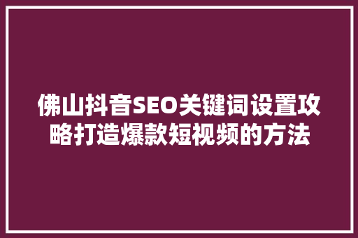 佛山抖音SEO关键词设置攻略打造爆款短视频的方法