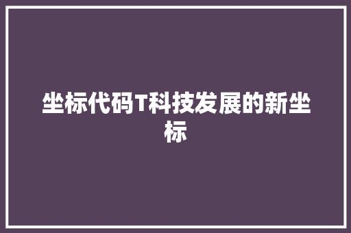 坐标代码T科技发展的新坐标