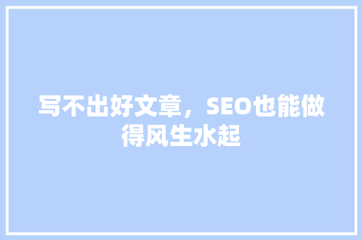 写不出好文章，SEO也能做得风生水起