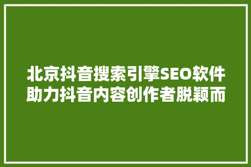北京抖音搜索引擎SEO软件助力抖音内容创作者脱颖而出  第1张