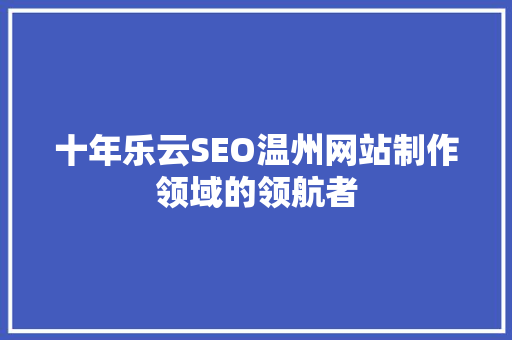 十年乐云SEO温州网站制作领域的领航者  第1张