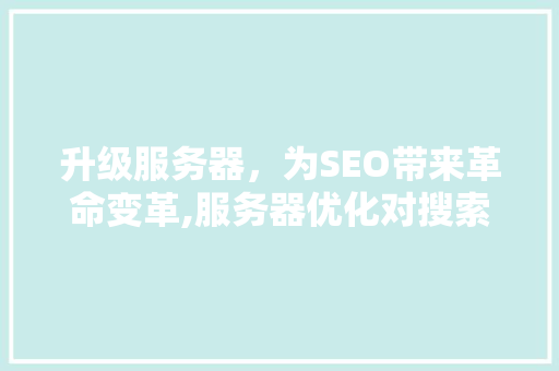 升级服务器，为SEO带来革命变革,服务器优化对搜索引擎优化的五大优势