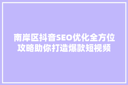 南岸区抖音SEO优化全方位攻略助你打造爆款短视频