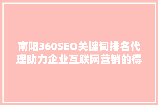 南阳360SEO关键词排名代理助力企业互联网营销的得力助手