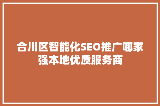 合川区智能化SEO推广哪家强本地优质服务商