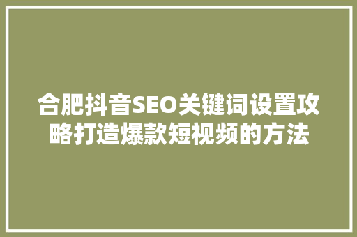 合肥抖音SEO关键词设置攻略打造爆款短视频的方法
