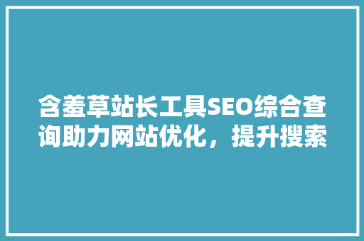 含羞草站长工具SEO综合查询助力网站优化，提升搜索引擎排名