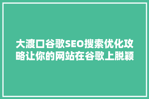 大渡口谷歌SEO搜索优化攻略让你的网站在谷歌上脱颖而出