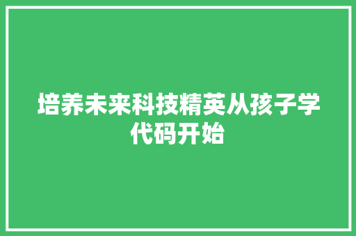 培养未来科技精英从孩子学代码开始