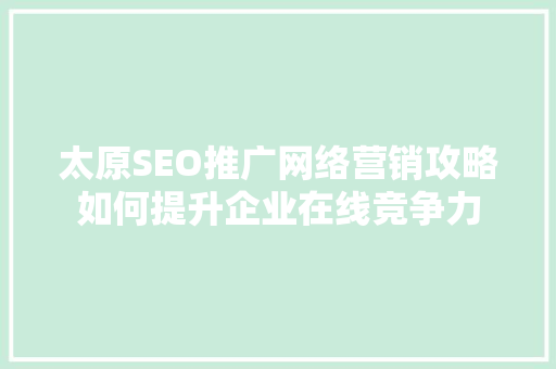 太原SEO推广网络营销攻略如何提升企业在线竞争力