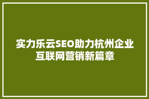 实力乐云SEO助力杭州企业互联网营销新篇章