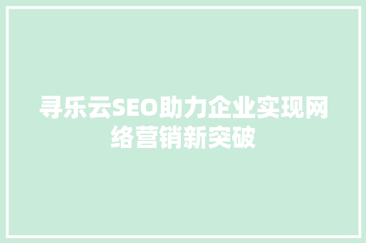 寻乐云SEO助力企业实现网络营销新突破