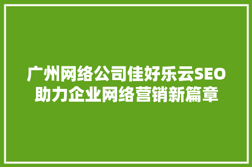 广州网络公司佳好乐云SEO助力企业网络营销新篇章