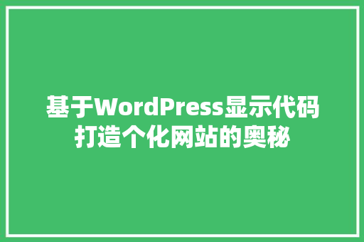 基于WordPress显示代码打造个化网站的奥秘