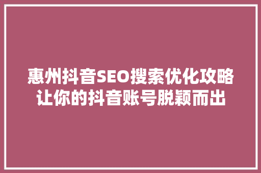 惠州抖音SEO搜索优化攻略让你的抖音账号脱颖而出