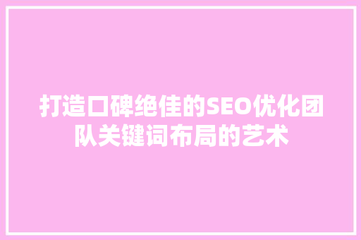 打造口碑绝佳的SEO优化团队关键词布局的艺术