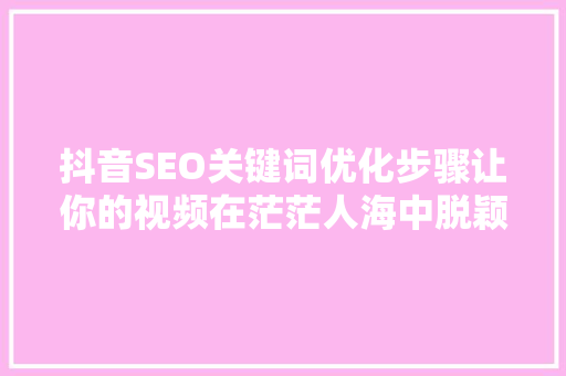 抖音SEO关键词优化步骤让你的视频在茫茫人海中脱颖而出