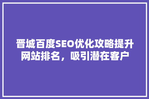 晋城百度SEO优化攻略提升网站排名，吸引潜在客户