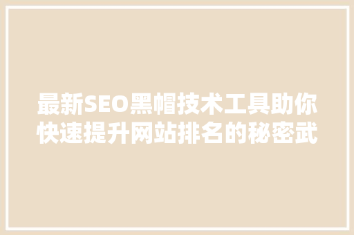 最新SEO黑帽技术工具助你快速提升网站排名的秘密武器
