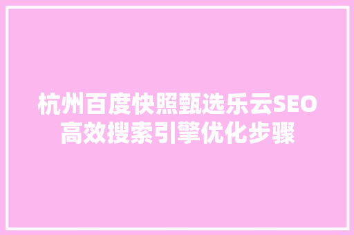 杭州百度快照甄选乐云SEO高效搜索引擎优化步骤