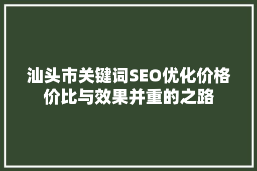 汕头市关键词SEO优化价格价比与效果并重的之路