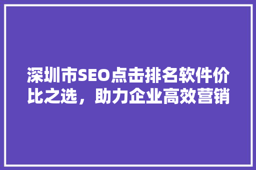 深圳市SEO点击排名软件价比之选，助力企业高效营销