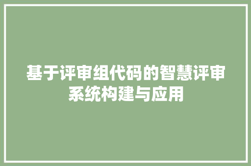 基于评审组代码的智慧评审系统构建与应用