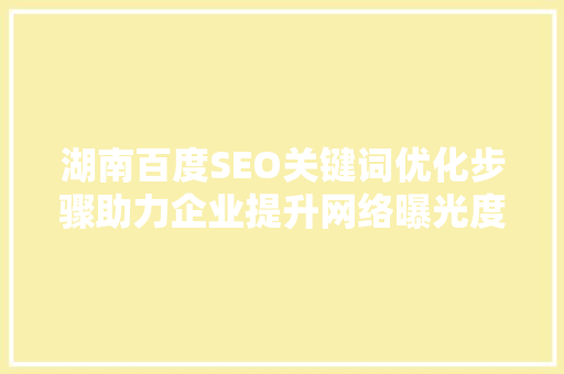 湖南百度SEO关键词优化步骤助力企业提升网络曝光度