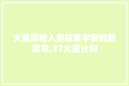 火星探险人类探索宇宙的新篇章,27火星计划
