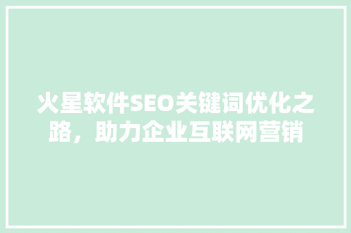 火星软件SEO关键词优化之路，助力企业互联网营销  第1张