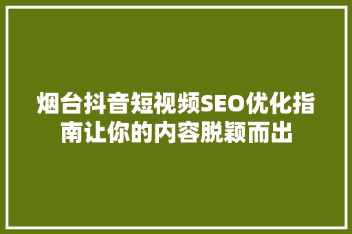 烟台抖音短视频SEO优化指南让你的内容脱颖而出