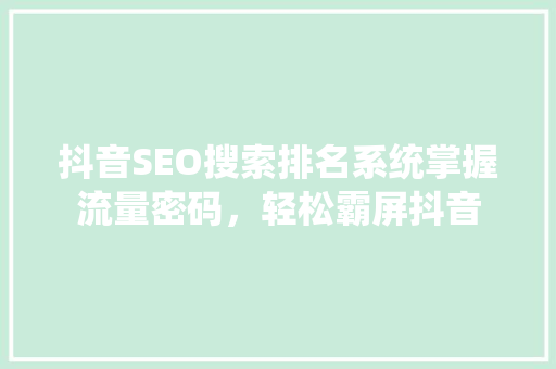 抖音SEO搜索排名系统掌握流量密码，轻松霸屏抖音