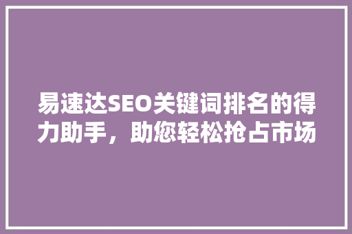 易速达SEO关键词排名的得力助手，助您轻松抢占市场先机