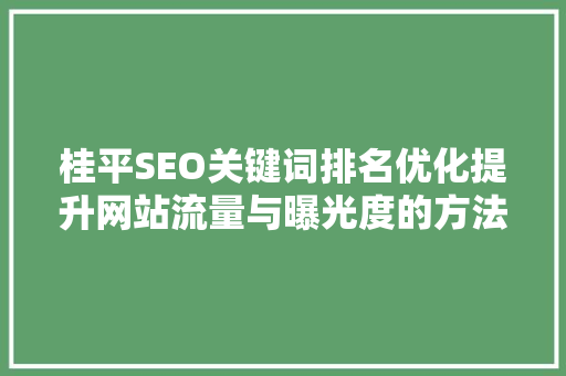 桂平SEO关键词排名优化提升网站流量与曝光度的方法
