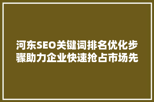 河东SEO关键词排名优化步骤助力企业快速抢占市场先机