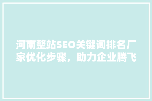 河南整站SEO关键词排名厂家优化步骤，助力企业腾飞