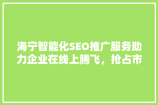 海宁智能化SEO推广服务助力企业在线上腾飞，抢占市场先机